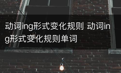 动词ing形式变化规则 动词ing形式变化规则单词