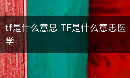 tf是什么意思 TF是什么意思医学