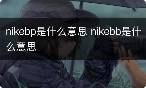 nikebp是什么意思 nikebb是什么意思