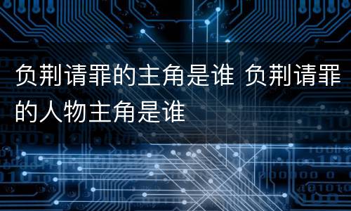负荆请罪的主角是谁 负荆请罪的人物主角是谁