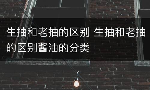 生抽和老抽的区别 生抽和老抽的区别酱油的分类