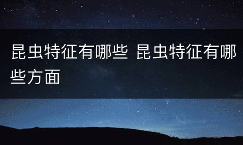 昆虫特征有哪些 昆虫特征有哪些方面