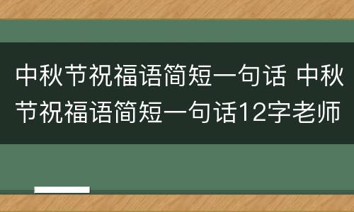 中秋节祝福语简短一句话 中秋节祝福语简短一句话12字老师