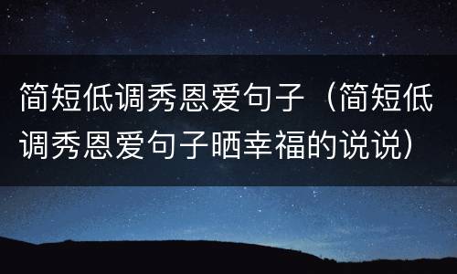 简短低调秀恩爱句子（简短低调秀恩爱句子晒幸福的说说）