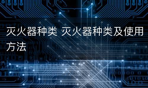 灭火器种类 灭火器种类及使用方法