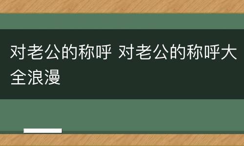 对老公的称呼 对老公的称呼大全浪漫