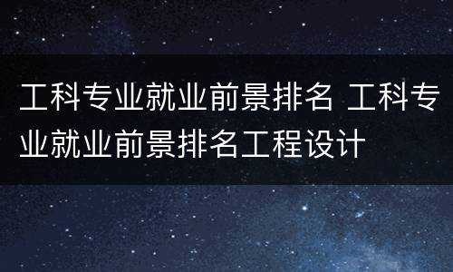工科专业就业前景排名 工科专业就业前景排名工程设计