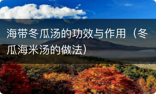 海带冬瓜汤的功效与作用（冬瓜海米汤的做法）