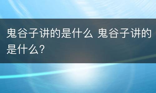 鬼谷子讲的是什么 鬼谷子讲的是什么?