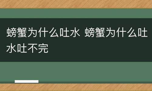 螃蟹为什么吐水 螃蟹为什么吐水吐不完