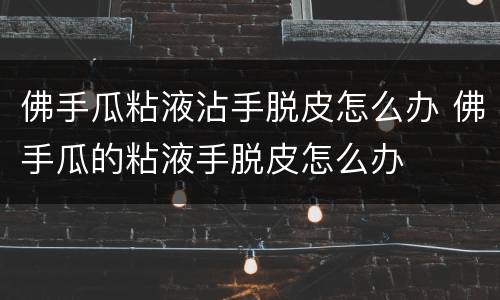 佛手瓜粘液沾手脱皮怎么办 佛手瓜的粘液手脱皮怎么办