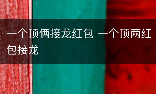 一个顶俩接龙红包 一个顶两红包接龙