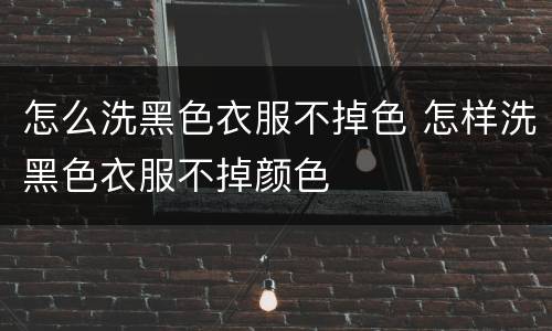 怎么洗黑色衣服不掉色 怎样洗黑色衣服不掉颜色
