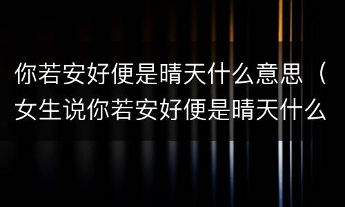 你若安好便是晴天什么意思（女生说你若安好便是晴天什么意思）