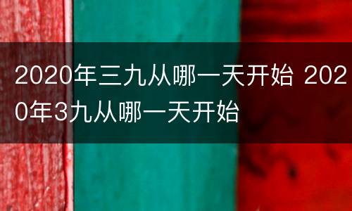 2020年三九从哪一天开始 2020年3九从哪一天开始