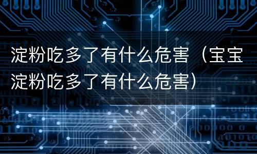 淀粉吃多了有什么危害（宝宝淀粉吃多了有什么危害）