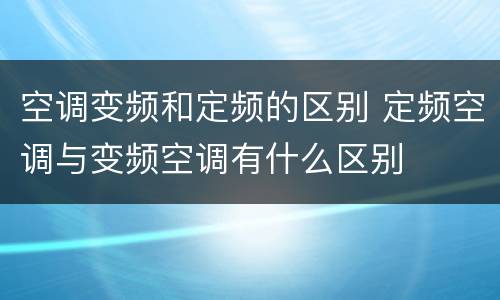 空调变频和定频的区别 定频空调与变频空调有什么区别