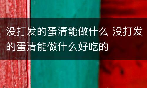 没打发的蛋清能做什么 没打发的蛋清能做什么好吃的