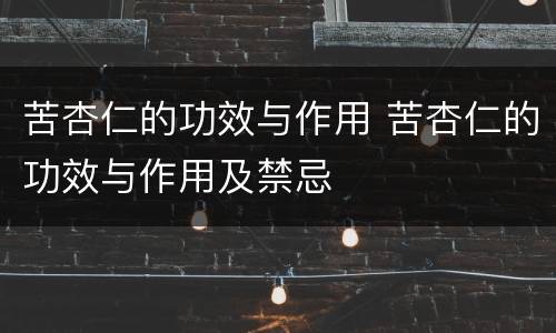 苦杏仁的功效与作用 苦杏仁的功效与作用及禁忌