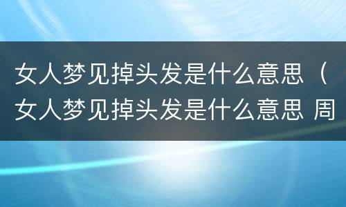 女人梦见掉头发是什么意思（女人梦见掉头发是什么意思 周公解梦）