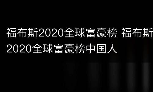 福布斯2020全球富豪榜 福布斯2020全球富豪榜中国人