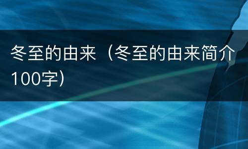冬至的由来（冬至的由来简介100字）