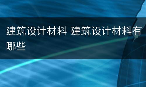 建筑设计材料 建筑设计材料有哪些