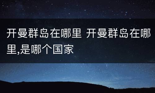 开曼群岛在哪里 开曼群岛在哪里,是哪个国家