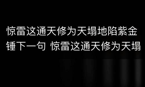 惊雷这通天修为天塌地陷紫金锤下一句 惊雷这通天修为天塌地陷紫金锤下一句是什么