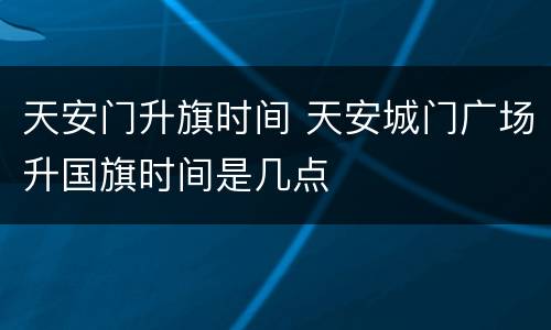 天安门升旗时间 天安城门广场升国旗时间是几点