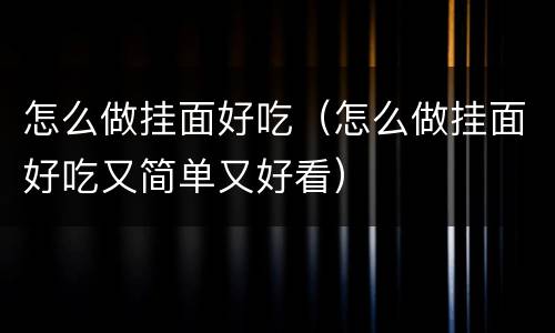 怎么做挂面好吃（怎么做挂面好吃又简单又好看）