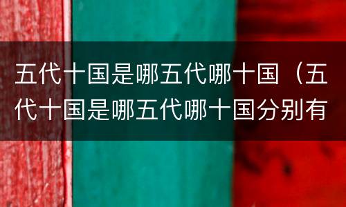 五代十国是哪五代哪十国（五代十国是哪五代哪十国分别有哪些君王）