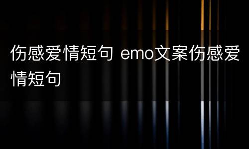 伤感爱情短句 emo文案伤感爱情短句
