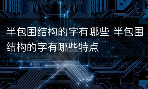半包围结构的字有哪些 半包围结构的字有哪些特点