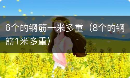 6个的钢筋一米多重（8个的钢筋1米多重）