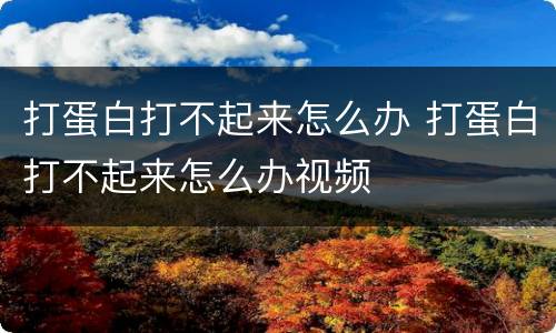 打蛋白打不起来怎么办 打蛋白打不起来怎么办视频
