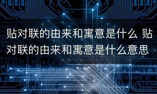 贴对联的由来和寓意是什么 贴对联的由来和寓意是什么意思