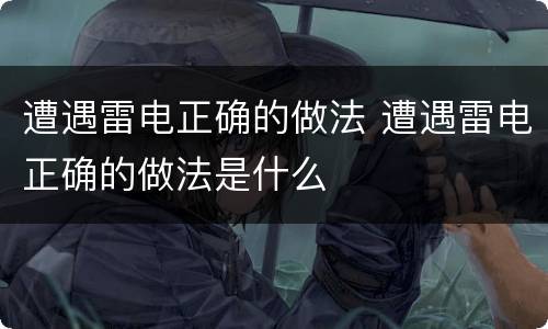 遭遇雷电正确的做法 遭遇雷电正确的做法是什么