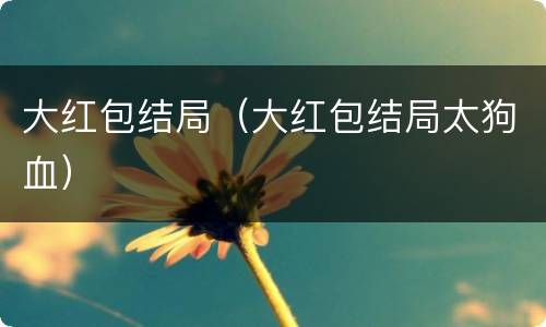 大红包结局（大红包结局太狗血）