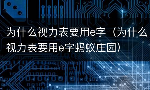 为什么视力表要用e字（为什么视力表要用e字蚂蚁庄园）