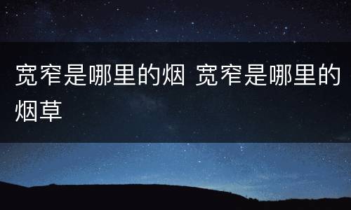 宽窄是哪里的烟 宽窄是哪里的烟草