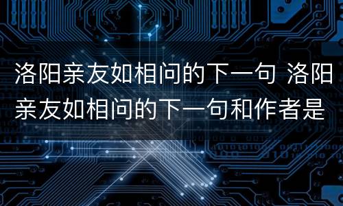 洛阳亲友如相问的下一句 洛阳亲友如相问的下一句和作者是谁