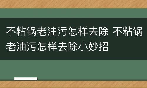 不粘锅老油污怎样去除 不粘锅老油污怎样去除小妙招
