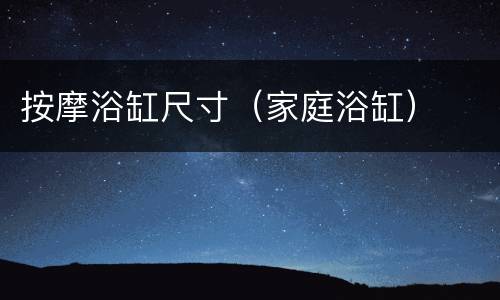 按摩浴缸尺寸（家庭浴缸）