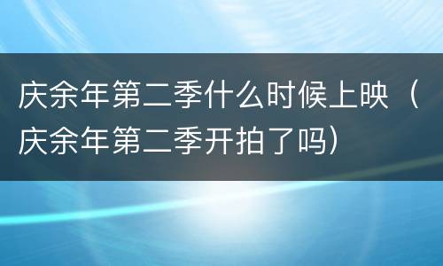 庆余年第二季什么时候上映（庆余年第二季开拍了吗）