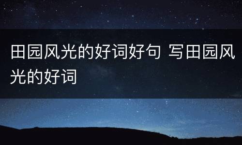 田园风光的好词好句 写田园风光的好词