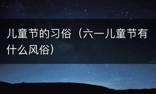儿童节的习俗（六一儿童节有什么风俗）