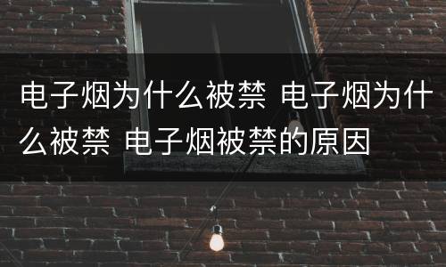 电子烟为什么被禁 电子烟为什么被禁 电子烟被禁的原因