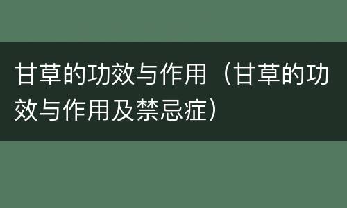 甘草的功效与作用（甘草的功效与作用及禁忌症）