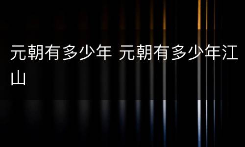元朝有多少年 元朝有多少年江山